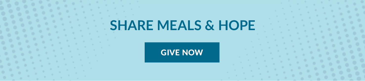 Light blue box with blue lettering that states: Share Meals & Hope. There's a dark blue button with white lettering under it that reads: Give Now.
